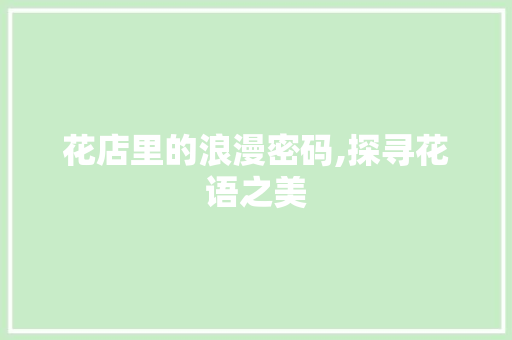 花店里的浪漫密码,探寻花语之美 百度SEO