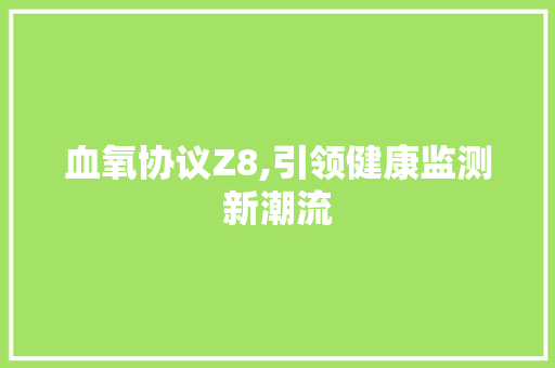 血氧协议Z8,引领健康监测新潮流 必应SEO