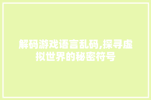 解码游戏语言乱码,探寻虚拟世界的秘密符号 神马SEO