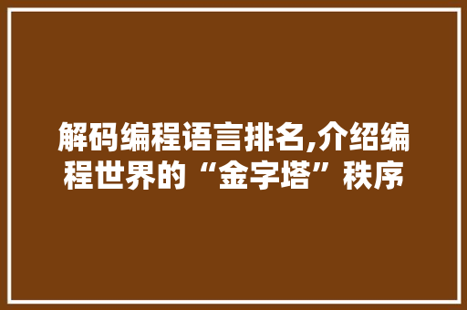 解码编程语言排名,介绍编程世界的“金字塔”秩序