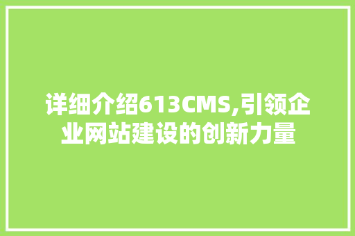 详细介绍613CMS,引领企业网站建设的创新力量 百度SEO