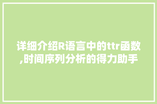 详细介绍R语言中的ttr函数,时间序列分析的得力助手 百度SEO