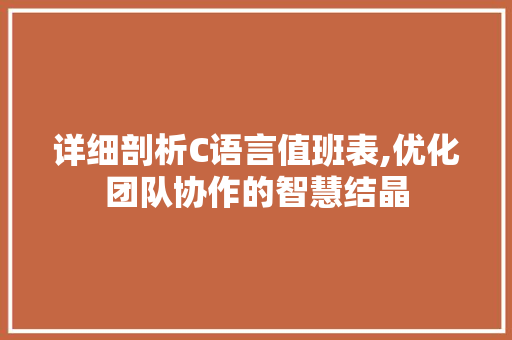 详细剖析C语言值班表,优化团队协作的智慧结晶 神马SEO