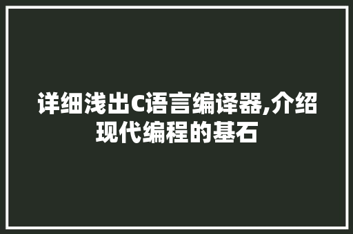 详细浅出C语言编译器,介绍现代编程的基石 必应SEO