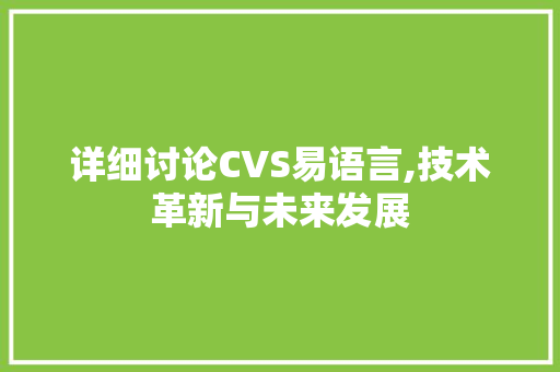 详细讨论CVS易语言,技术革新与未来发展 搜狗SEO