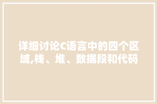 详细讨论C语言中的四个区域,栈、堆、数据段和代码段 神马SEO