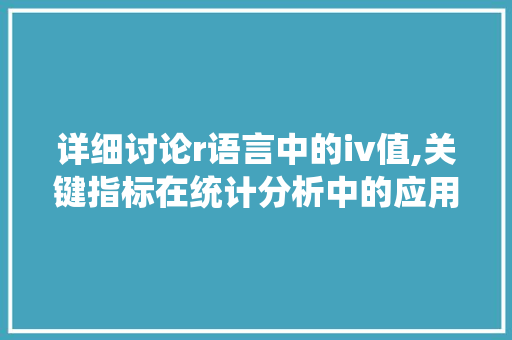 详细讨论r语言中的iv值,关键指标在统计分析中的应用与价值 必应SEO
