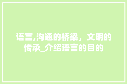 语言,沟通的桥梁，文明的传承_介绍语言的目的 搜狗SEO