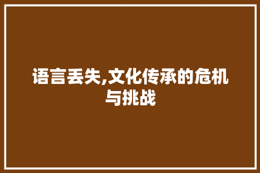 语言丢失,文化传承的危机与挑战 搜狗SEO