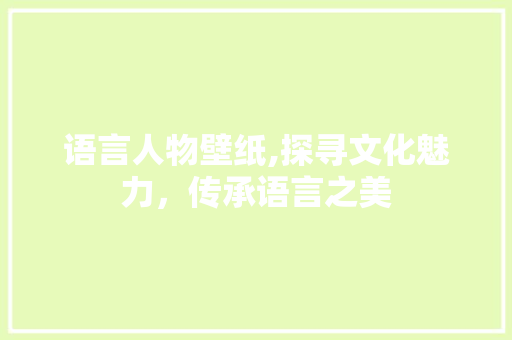语言人物壁纸,探寻文化魅力，传承语言之美 GoogleSEO