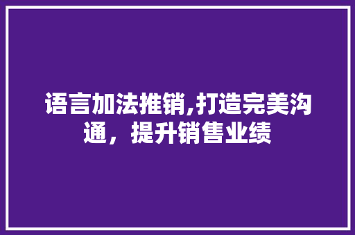 语言加法推销,打造完美沟通，提升销售业绩 GoogleSEO