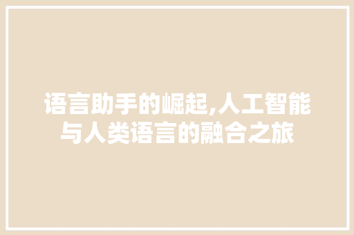 语言助手的崛起,人工智能与人类语言的融合之旅 搜狗SEO