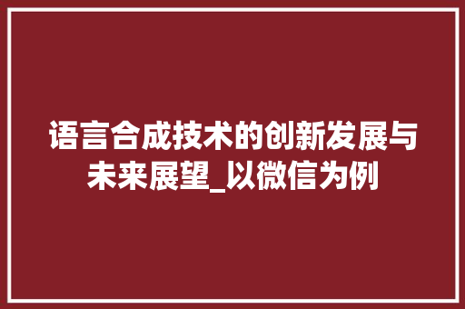语言合成技术的创新发展与未来展望_以微信为例 搜狗SEO