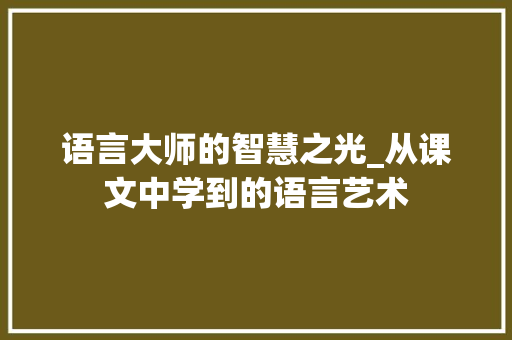 语言大师的智慧之光_从课文中学到的语言艺术 必应SEO