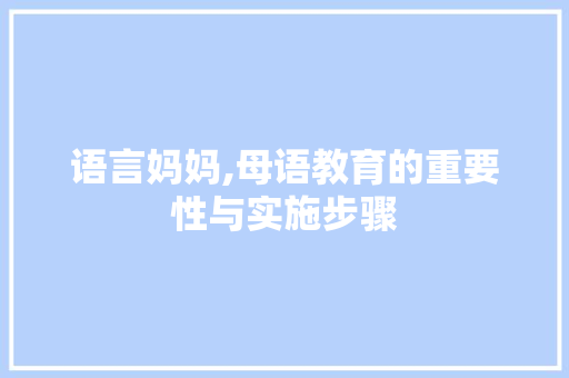 语言妈妈,母语教育的重要性与实施步骤 搜狗SEO