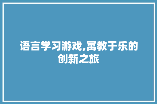 语言学习游戏,寓教于乐的创新之旅