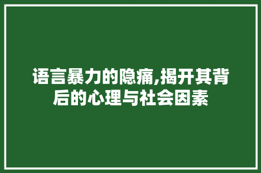 语言暴力的隐痛,揭开其背后的心理与社会因素 神马SEO