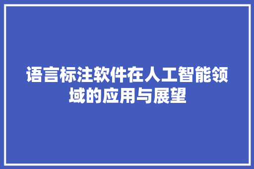 语言标注软件在人工智能领域的应用与展望 百度SEO