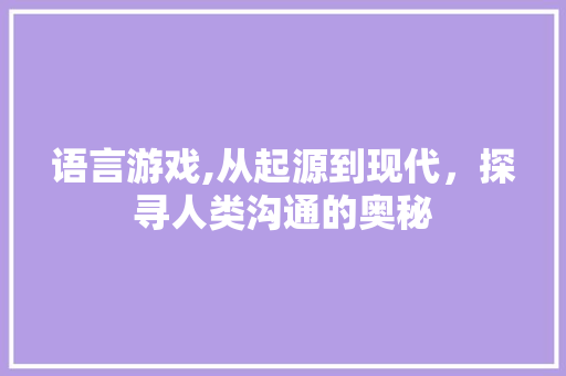语言游戏,从起源到现代，探寻人类沟通的奥秘 神马SEO