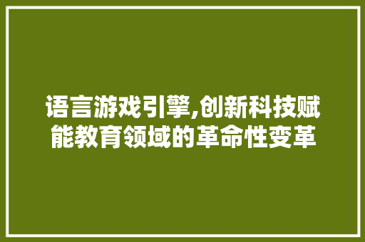 语言游戏引擎,创新科技赋能教育领域的革命性变革 GoogleSEO