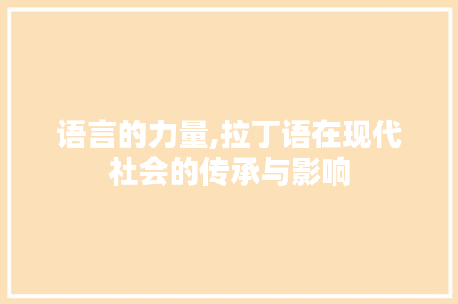 语言的力量,拉丁语在现代社会的传承与影响 GoogleSEO