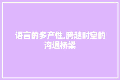 语言的多产性,跨越时空的沟通桥梁