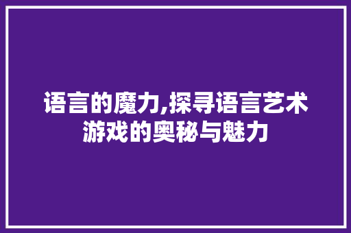 语言的魔力,探寻语言艺术游戏的奥秘与魅力