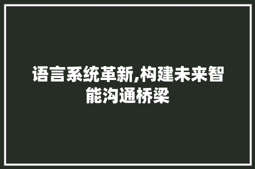 语言系统革新,构建未来智能沟通桥梁