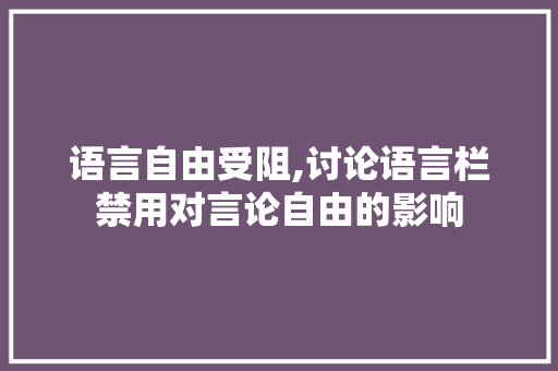 语言自由受阻,讨论语言栏禁用对言论自由的影响 百度SEO