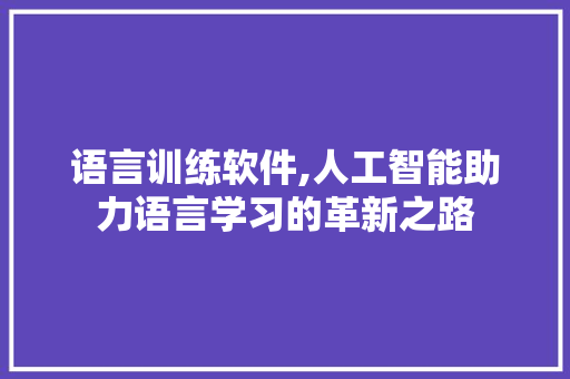 语言训练软件,人工智能助力语言学习的革新之路 搜狗SEO