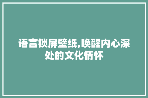 语言锁屏壁纸,唤醒内心深处的文化情怀 必应SEO
