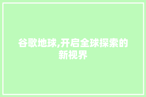 谷歌地球,开启全球探索的新视界 GoogleSEO