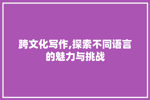 跨文化写作,探索不同语言的魅力与挑战 搜狗SEO