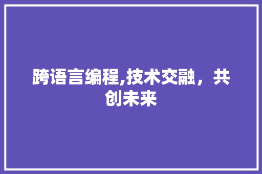 跨语言编程,技术交融，共创未来 搜狗SEO