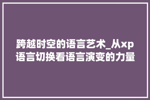跨越时空的语言艺术_从xp语言切换看语言演变的力量 百度SEO