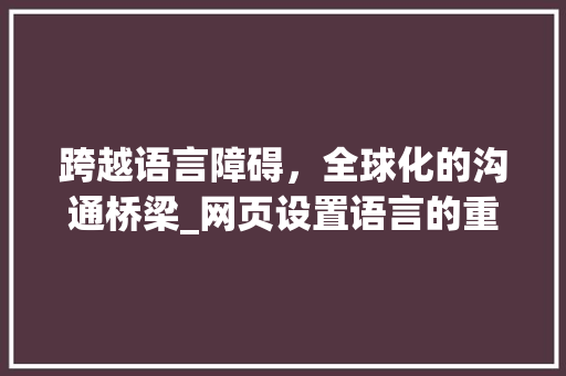 跨越语言障碍，全球化的沟通桥梁_网页设置语言的重要性