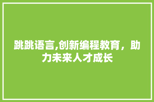 跳跳语言,创新编程教育，助力未来人才成长 GoogleSEO