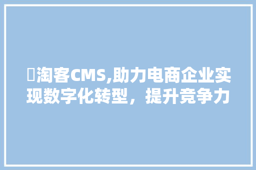 輕淘客CMS,助力电商企业实现数字化转型，提升竞争力 GoogleSEO