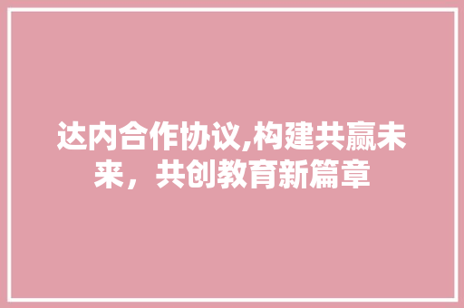 达内合作协议,构建共赢未来，共创教育新篇章 百度SEO