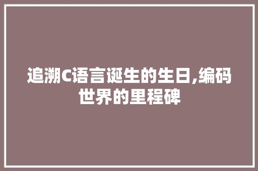 追溯C语言诞生的生日,编码世界的里程碑 搜狗SEO