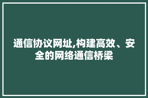 通信协议网址,构建高效、安全的网络通信桥梁 GoogleSEO