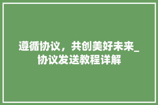 遵循协议，共创美好未来_协议发送教程详解 必应SEO