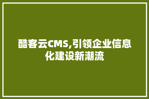 酷客云CMS,引领企业信息化建设新潮流 搜狗SEO