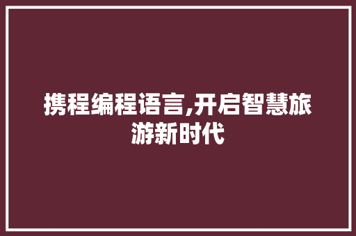 携程编程语言,开启智慧旅游新时代 搜狗SEO