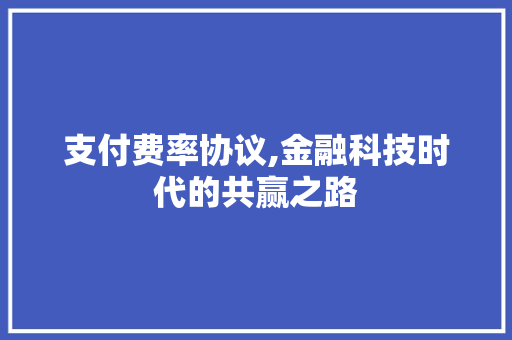 支付费率协议,金融科技时代的共赢之路 GoogleSEO