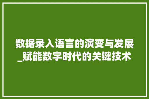 数据录入语言的演变与发展_赋能数字时代的关键技术 搜狗SEO