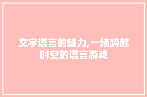 文字语言的魅力,一场跨越时空的语言游戏 必应SEO
