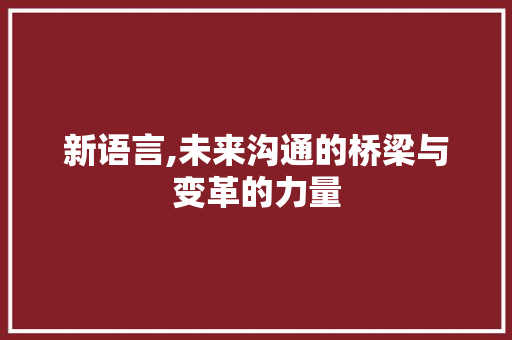新语言,未来沟通的桥梁与变革的力量