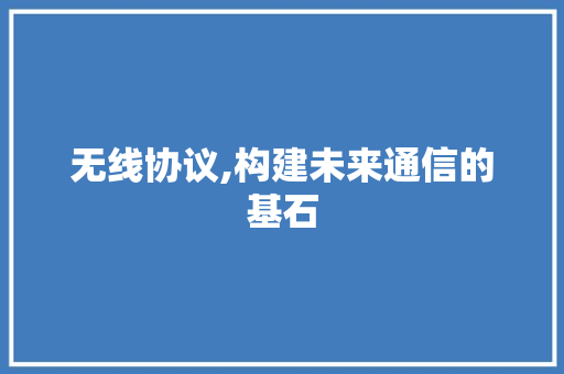 无线协议,构建未来通信的基石 GoogleSEO