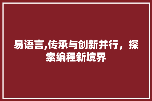 易语言,传承与创新并行，探索编程新境界 GoogleSEO